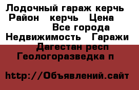 Лодочный гараж керчь › Район ­ керчь › Цена ­ 450 000 - Все города Недвижимость » Гаражи   . Дагестан респ.,Геологоразведка п.